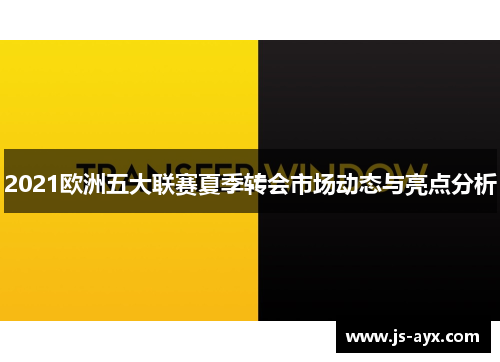 2021欧洲五大联赛夏季转会市场动态与亮点分析