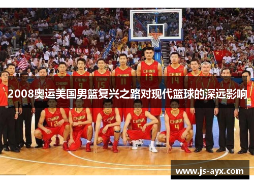 2008奥运美国男篮复兴之路对现代篮球的深远影响