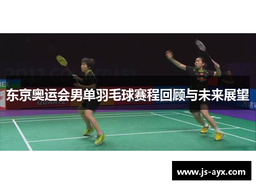 东京奥运会男单羽毛球赛程回顾与未来展望