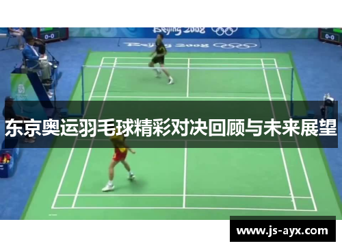 东京奥运羽毛球精彩对决回顾与未来展望