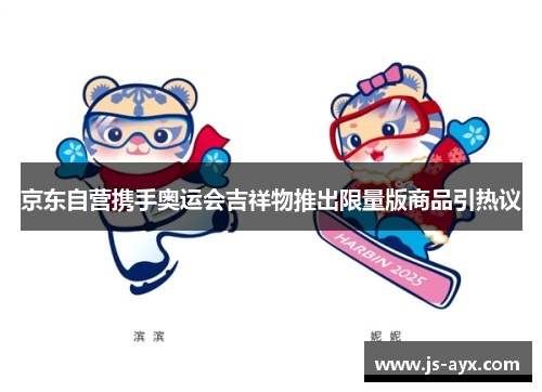 京东自营携手奥运会吉祥物推出限量版商品引热议