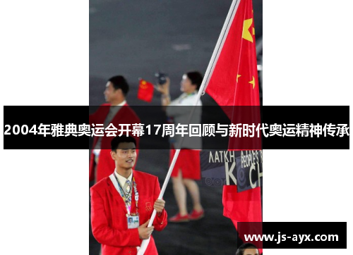 2004年雅典奥运会开幕17周年回顾与新时代奥运精神传承