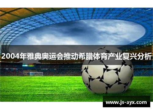 2004年雅典奥运会推动希腊体育产业复兴分析