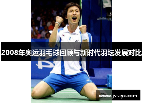2008年奥运羽毛球回顾与新时代羽坛发展对比